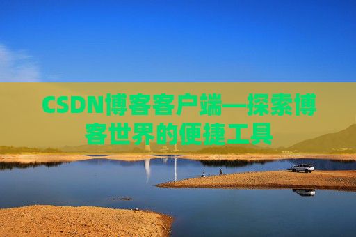 CSDN博客客户端—探索博客世界的便捷工具