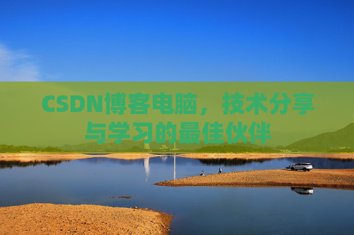 CSDN博客电脑，技术分享与学习的最佳伙伴