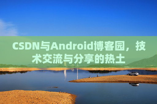 CSDN与Android博客园，技术交流与分享的热土