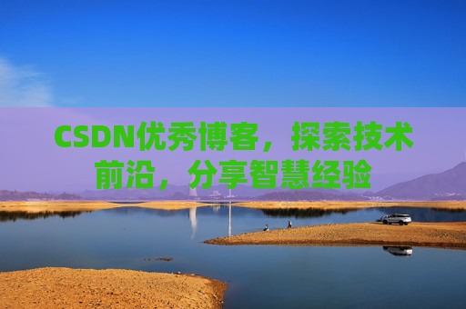 CSDN优秀博客，探索技术前沿，分享智慧经验