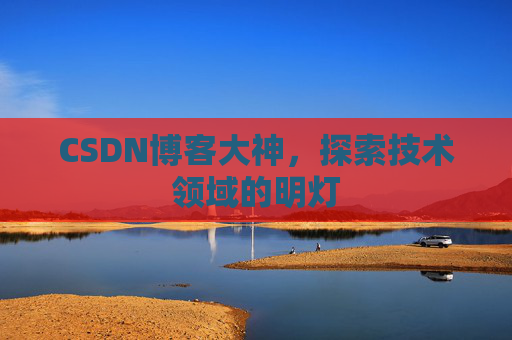 CSDN博客大神，探索技术领域的明灯